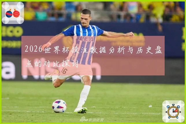 2026世界杯投注数据分析与历史盘点的对比探讨