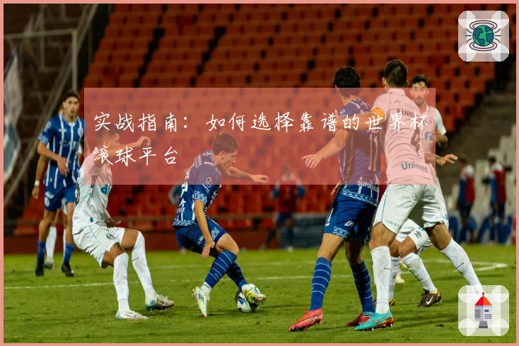 实战指南：如何选择靠谱的世界杯滚球平台