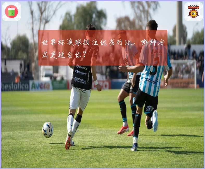 世界杯滚球投注优劣对比，哪种方式更适合你？