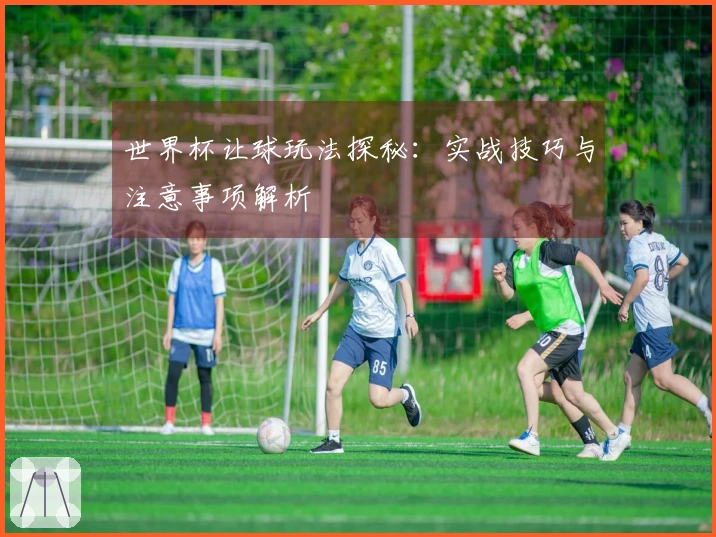 世界杯让球玩法探秘：实战技巧与注意事项解析